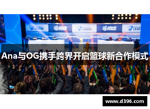 Ana与OG携手跨界开启篮球新合作模式